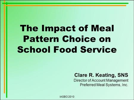 IASBO 2010 The Impact of Meal Pattern Choice on School Food Service Clare R. Keating, SNS Director of Account Management Preferred Meal Systems, Inc.