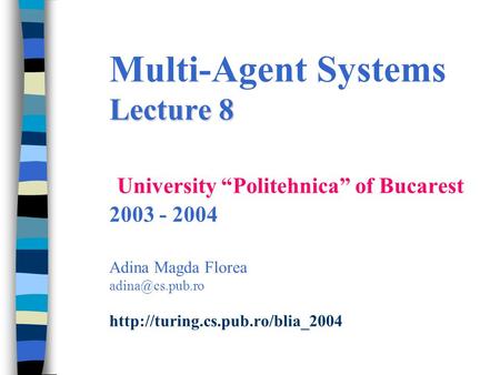 Lecture 8 Multi-Agent Systems Lecture 8 University “Politehnica” of Bucarest 2003 - 2004 Adina Magda Florea