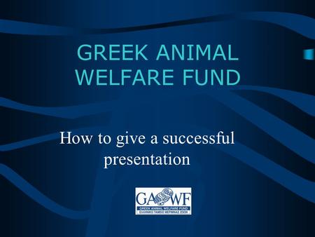 GREEK ANIMAL WELFARE FUND How to give a successful presentation.