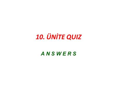 10. ÜNİTE QUIZ A N S W E R S.