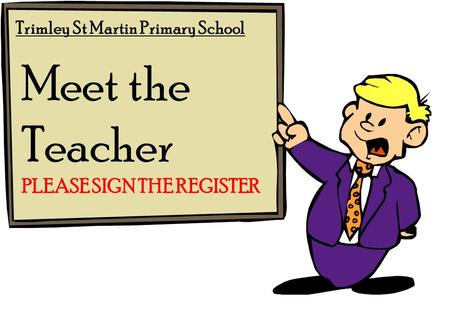 Trimley St Martin Primary School Meet the Teacher PLEASE SIGN THE REGISTER.