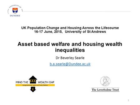 UK Population Change and Housing Across the Lifecourse 16-17 June, 2015, University of St Andrews Asset based welfare and housing wealth inequalities Dr.