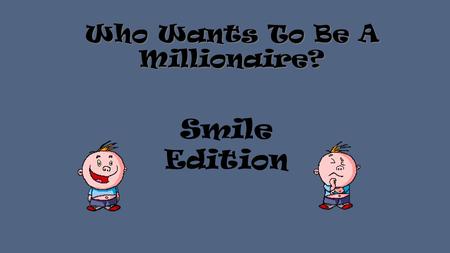 Who Wants To Be A Millionaire? Smile Edition When should you start brushing a child’s teeth? A Age 3 B At 12 months C When they have 2 or 3 teeth D From.