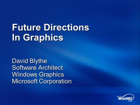 Future Directions In Graphics David Blythe Software Architect Windows Graphics Microsoft Corporation.