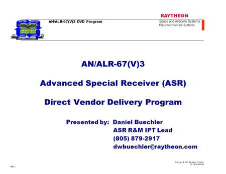 AN/ALR-67(V)3 Advanced Special Receiver (ASR) Direct Vendor Delivery Program Presented by: Daniel Buechler ASR R&M IPT Lead (805) 879-2917 dwbuechler@raytheon.com.