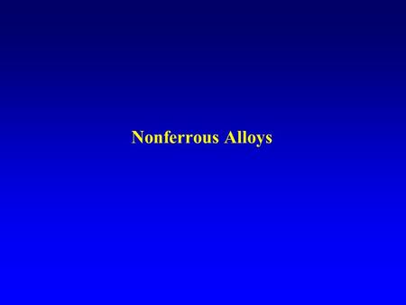 Nonferrous Alloys. l Aluminum Alloys l Magnesium and Beryllium Alloys l Copper Alloys l Nickel and Cobalt Alloys l Titanium Alloys l Refractory and Precious.