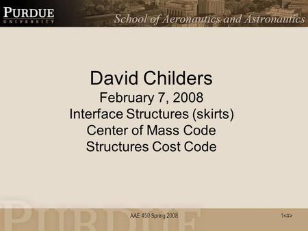 1 AAE 450 Spring 2008 David Childers February 7, 2008 Interface Structures (skirts) Center of Mass Code Structures Cost Code.