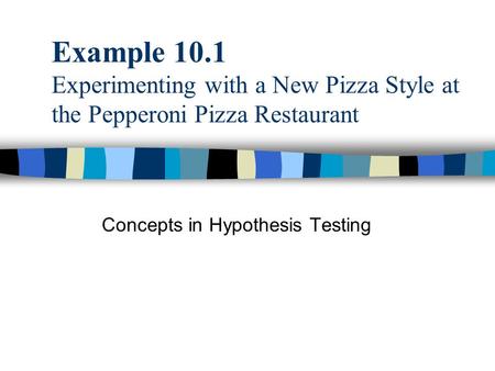 Example 10.1 Experimenting with a New Pizza Style at the Pepperoni Pizza Restaurant Concepts in Hypothesis Testing.