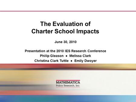 The Evaluation of Charter School Impacts June 30, 2010 Presentation at the 2010 IES Research Conference Philip Gleason ● Melissa Clark Christina Clark.