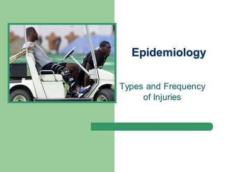 Epidemiology Types and Frequency of Injuries. Topics… What is epidemiology? Why research sports injury? Injury surveillance systems Injury risk factors.