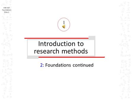 KNR 497 Foundations Slide 1 Introduction to research methods 2: Foundations continued 1.