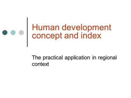 Human development concept and index The practical application in regional context.