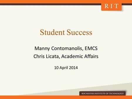 Student Success Manny Contomanolis, EMCS Chris Licata, Academic Affairs 10 April 2014.