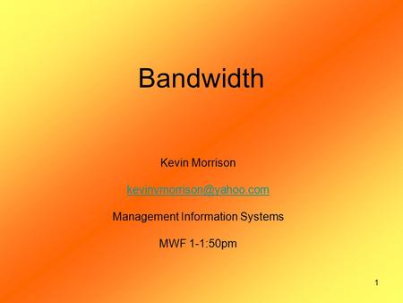 1 Bandwidth Kevin Morrison Management Information Systems MWF 1-1:50pm.