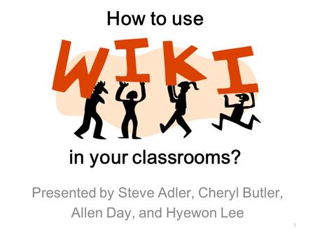 How to use in your classrooms? Presented by Steve Adler, Cheryl Butler, Allen Day, and Hyewon Lee 1.