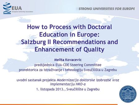 How to Process with Doctoral Education in Europe: Salzburg II Recommendations and Enhancement of Quality Melita Kovacevic predsjednica EUA-CDE Steering.