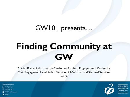 GW101 presents… Finding Community at GW A Joint Presentation by the Center for Student Engagement, Center for Civic Engagement and Public Service, & Multicultural.