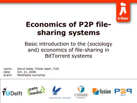 Economics of P2P file- sharing systems Basic introduction to the (sociology and) economics of file-sharing in BitTorrent systems name:David Hales, Tribler.