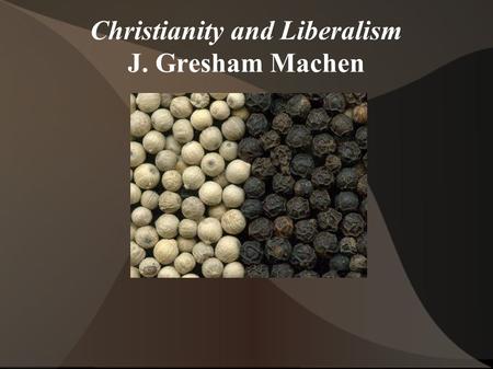 Christianity and Liberalism J. Gresham Machen. Order of business... ● I. Introduction ● II. Doctrine ● III. God and Man ● IV. The Bible ● V. Christ ●