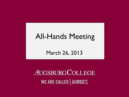 All-Hands Meeting March 26, 2013. Augsburg as both faithful and relevant:  Faithful to our core values liberal arts focus heart of the city grounded.