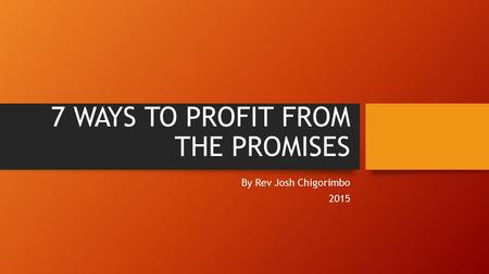 7 WAYS TO PROFIT FROM THE PROMISES By Rev Josh Chigorimbo 2015.