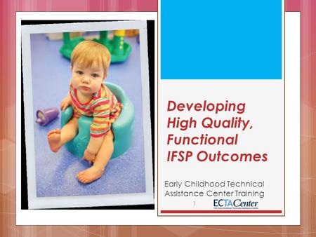 Developing High Quality, Functional IFSP Outcomes Early Childhood Technical Assistance Center Training 1.