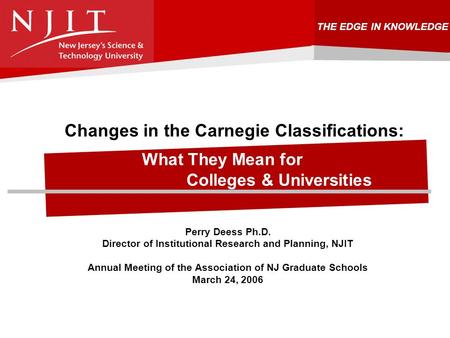 THE EDGE IN KNOWLEDGE Changes in the Carnegie Classifications: What They Mean for Colleges & Universities Perry Deess Ph.D. Director of Institutional Research.