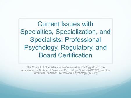 Current Issues with Specialties, Specialization, and Specialists: Professional Psychology, Regulatory, and Board Certification The Council of Specialties.