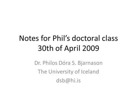 Notes for Phil’s doctoral class 30th of April 2009 Dr. Philos Dóra S. Bjarnason The University of Iceland