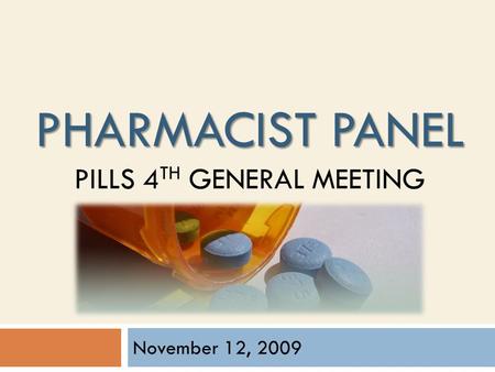 PHARMACIST PANEL PHARMACIST PANEL PILLS 4 TH GENERAL MEETING November 12, 2009.