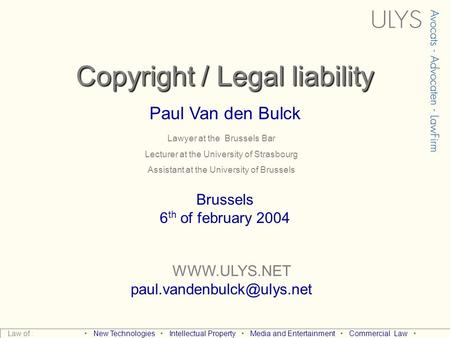 Copyright / Legal liability Paul Van den Bulck  Brussels 6 th of february 2004 Law of : New Technologies Intellectual.