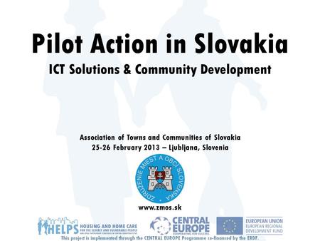 Pilot Action in Slovakia ICT Solutions & Community Development Association of Towns and Communities of Slovakia 25-26 February 2013 – Ljubljana, Slovenia.