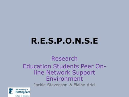 R.E.S.P.O.N.S.E Research Education Students Peer On- line Network Support Environment Jackie Stevenson & Elaine Arici.