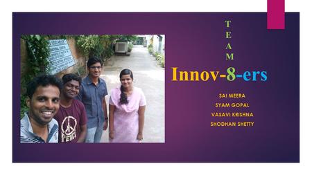 T E A M Innov-8-ers SAI MEERA SYAM GOPAL VASAVI KRISHNA SHODHAN SHETTY.