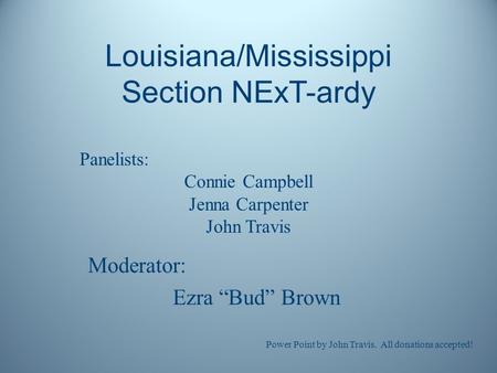 Louisiana/Mississippi Section NExT-ardy Panelists: Connie Campbell Jenna Carpenter John Travis Moderator: Ezra “Bud” Brown Power Point by John Travis.