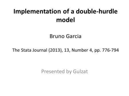 Implementation of a double-hurdle model Bruno Garcia The Stata Journal (2013), 13, Number 4, pp. 776-794 Presented by Gulzat.