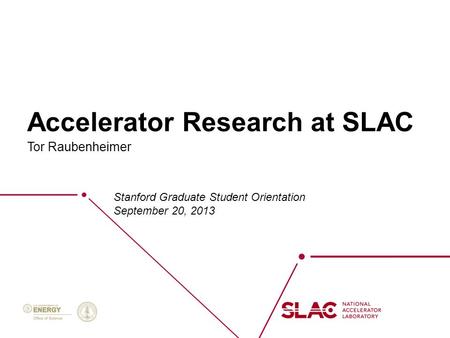 Accelerator Research at SLAC Tor Raubenheimer Stanford Graduate Student Orientation September 20, 2013.