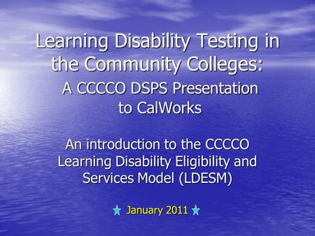 Learning Disability Testing in the Community Colleges: A CCCCO DSPS Presentation to CalWorks An introduction to the CCCCO Learning Disability Eligibility.