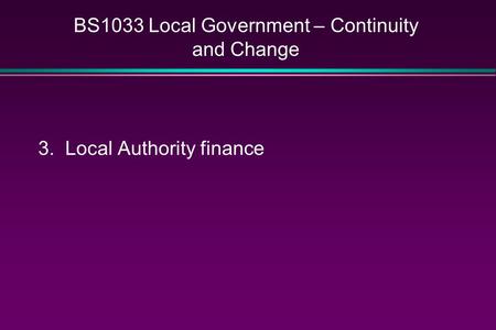 BS1033 Local Government – Continuity and Change 3. Local Authority finance.