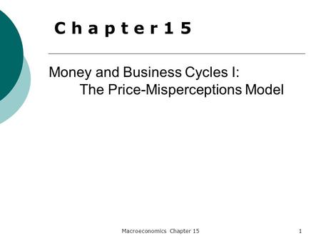 Macroeconomics Chapter 151 Money and Business Cycles I: The Price-Misperceptions Model C h a p t e r 1 5.