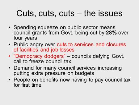 Cuts, cuts, cuts – the issues Spending squeeze on public sector means council grants from Govt. being cut by 28% over four years Public angry over cuts.