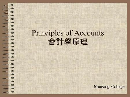 Principles of Accounts 會計學原理 Munsang College. Why Accounting? (I) HK is an international financial center CEPA Different business activities need different.