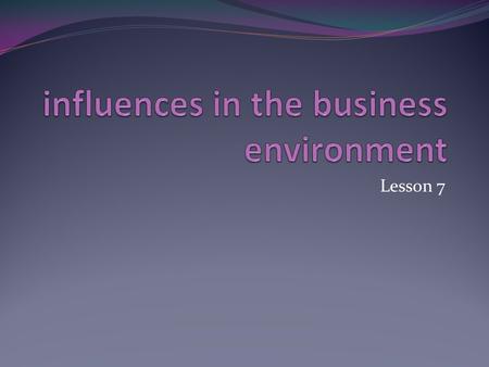 Lesson 7. External v Internal External are outside the control of the business Internal are within the control of the business Sometimes there is overlap.