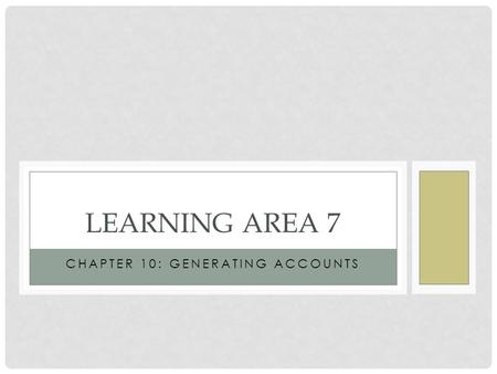 CHAPTER 10: GENERATING ACCOUNTS LEARNING AREA 7. WHAT SHOULD YOU BE ABLE TO DO? Construct Financial Statements from an unadjusted trial balance.