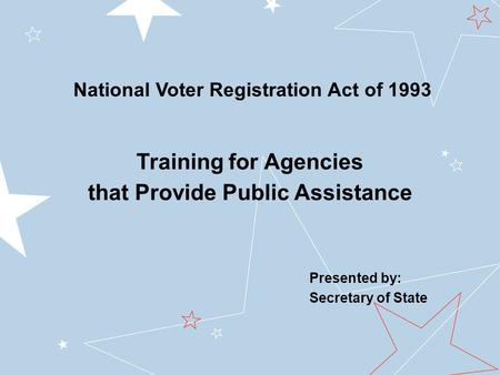 Presented by: Secretary of State Training for Agencies that Provide Public Assistance National Voter Registration Act of 1993.