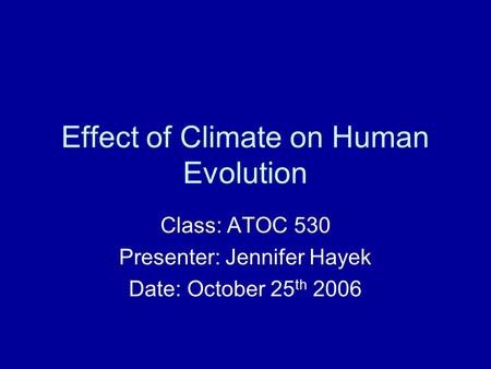 Effect of Climate on Human Evolution Class: ATOC 530 Presenter: Jennifer Hayek Date: October 25 th 2006.