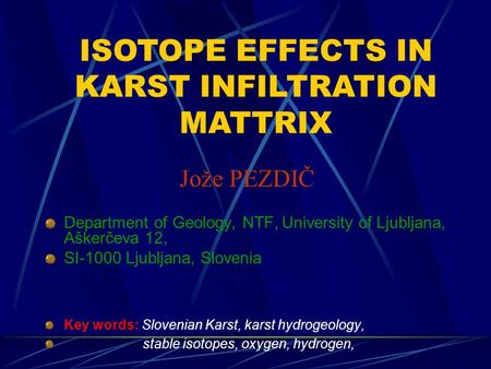 Jože PEZDIČ Department of Geology, NTF, University of Ljubljana, Aškerčeva 12, SI-1000 Ljubljana, Slovenia Key words: Slovenian Karst, karst hydrogeology,