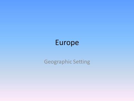 Europe Geographic Setting. Location Vast peninsula along the western edge of the Eurasian Continent Two subregions – Western Europe and Eastern Europe.