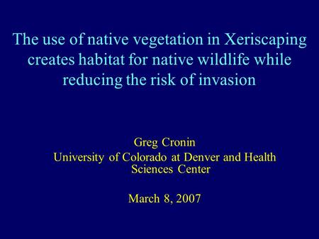 The use of native vegetation in Xeriscaping creates habitat for native wildlife while reducing the risk of invasion Greg Cronin University of Colorado.