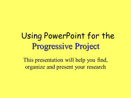 Progressive Project Using PowerPoint for the Progressive Project This presentation will help you find, organize and present your research.